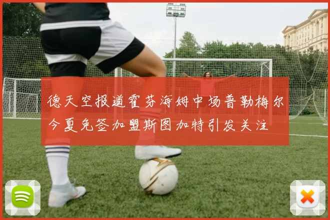 德天空报道霍芬海姆中场普勒梅尔今夏免签加盟斯图加特引发关注
