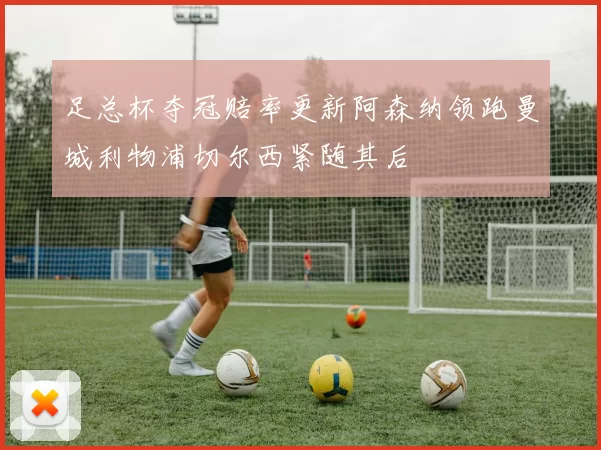 足总杯夺冠赔率更新阿森纳领跑曼城利物浦切尔西紧随其后