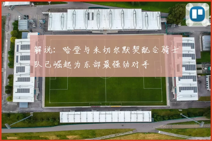 解说：哈登与米切尔默契配合骑士队已崛起为东部最强劲对手