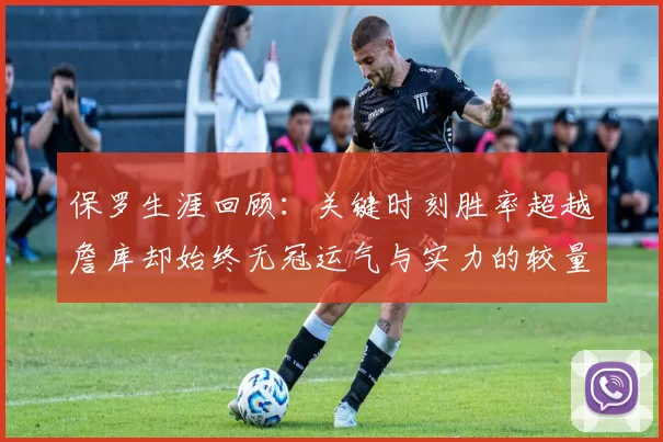 保罗生涯回顾：关键时刻胜率超越詹库却始终无冠运气与实力的较量