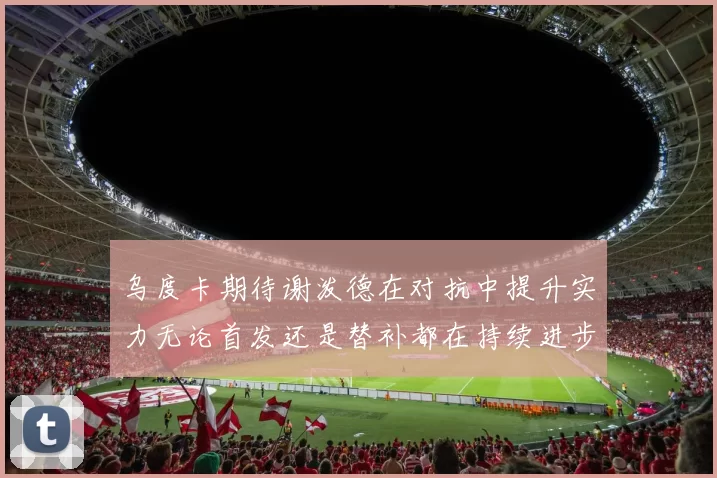 乌度卡期待谢泼德在对抗中提升实力无论首发还是替补都在持续进步