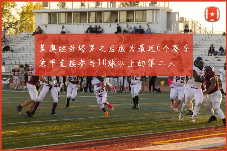莱奥继劳塔罗之后成为最近6个赛季意甲直接参与10球以上的第二人