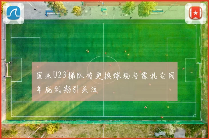 国米U23梯队将更换球场与蒙扎合同年底到期引关注