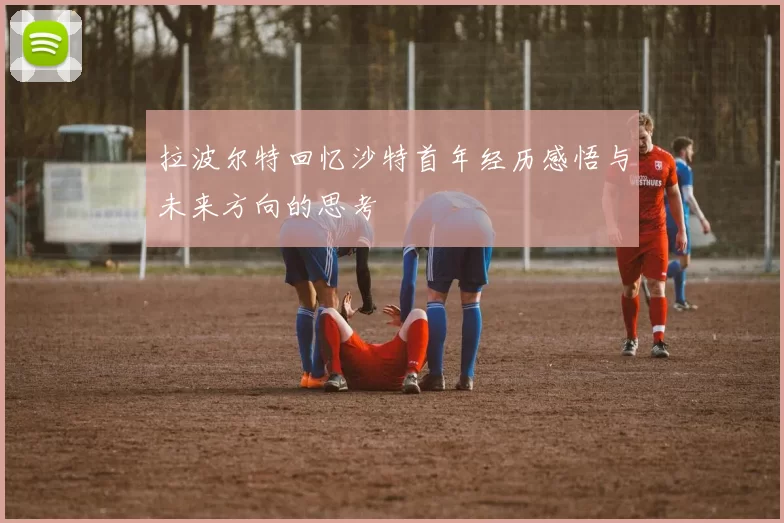 拉波尔特回忆沙特首年经历感悟与未来方向的思考